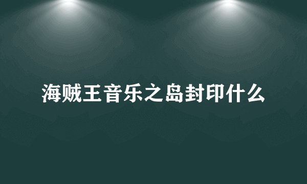 海贼王音乐之岛封印什么