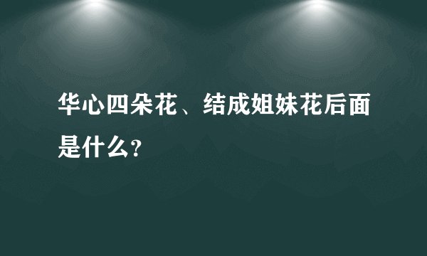 华心四朵花、结成姐妹花后面是什么？