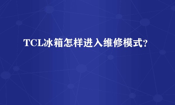 TCL冰箱怎样进入维修模式？
