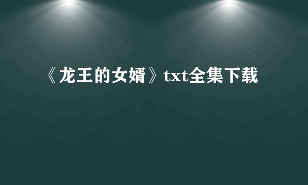 《龙王的女婿》txt全集下载