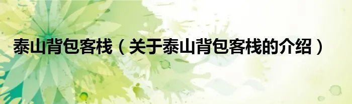 泰山背包客栈（关于泰山背包客栈的介绍）