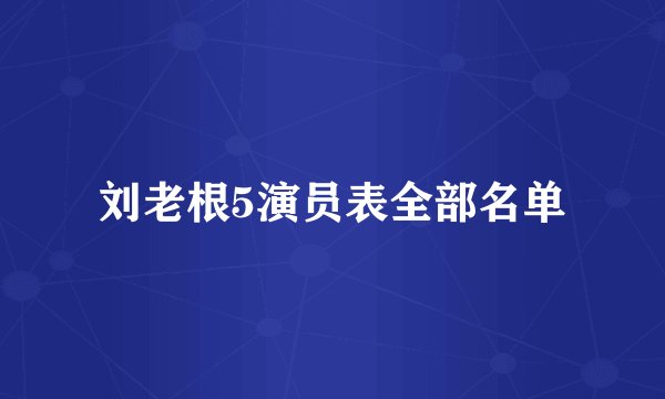 刘老根5演员表全部名单