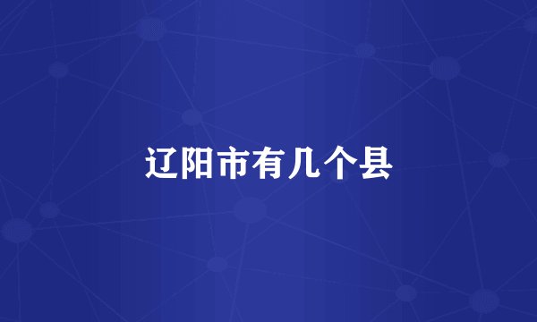 辽阳市有几个县