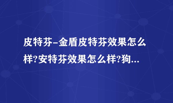 皮特芬-金盾皮特芬效果怎么样?安特芬效果怎么样?狗狗得了真菌加螨虫感染可以用吗？