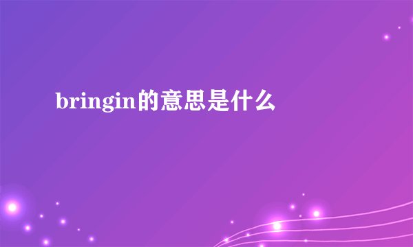 bringin的意思是什么