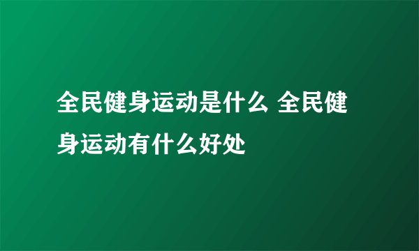 全民健身运动是什么 全民健身运动有什么好处