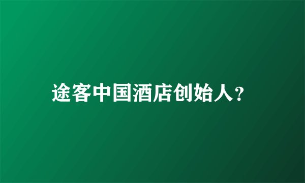 途客中国酒店创始人？
