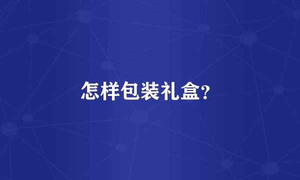 怎样包装礼盒？