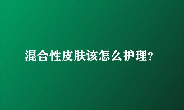 混合性皮肤该怎么护理?