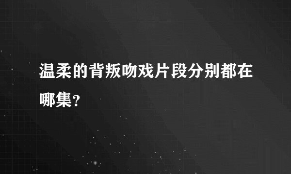 温柔的背叛吻戏片段分别都在哪集？