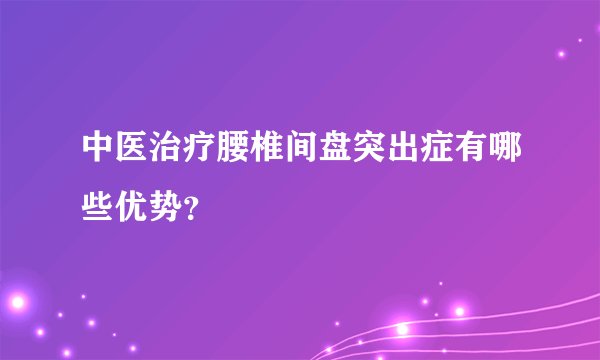 中医治疗腰椎间盘突出症有哪些优势？