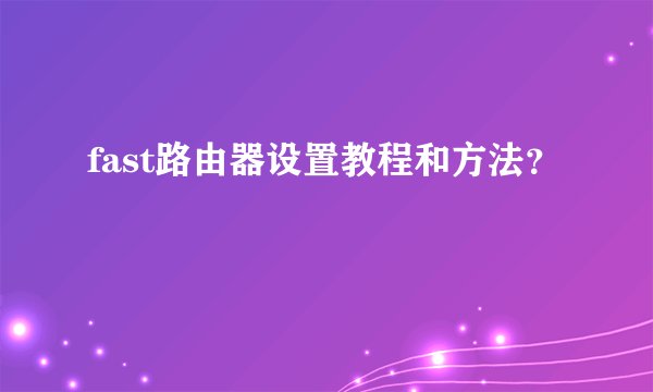 fast路由器设置教程和方法？