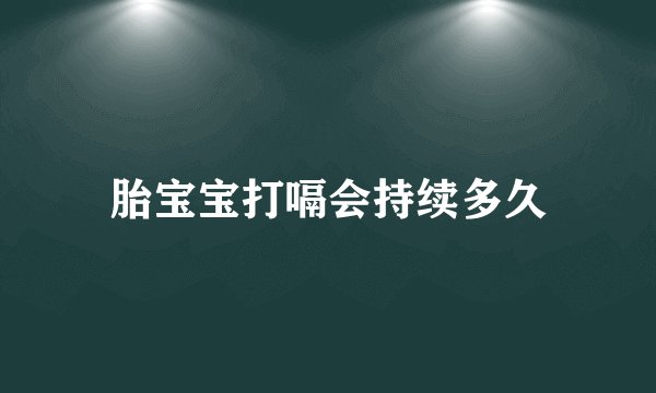胎宝宝打嗝会持续多久
