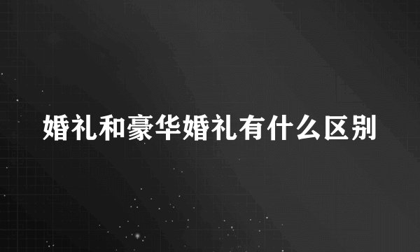 婚礼和豪华婚礼有什么区别