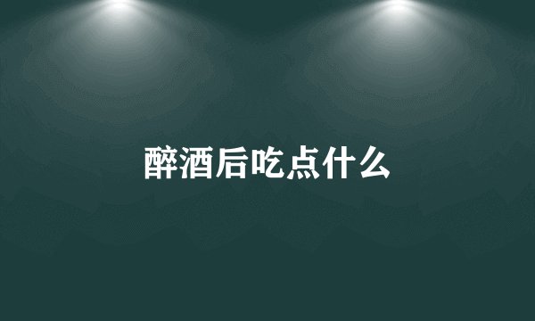醉酒后吃点什么