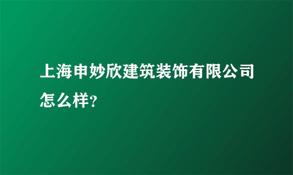 上海申妙欣建筑装饰有限公司怎么样？