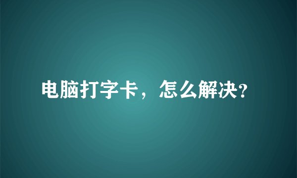 电脑打字卡，怎么解决？