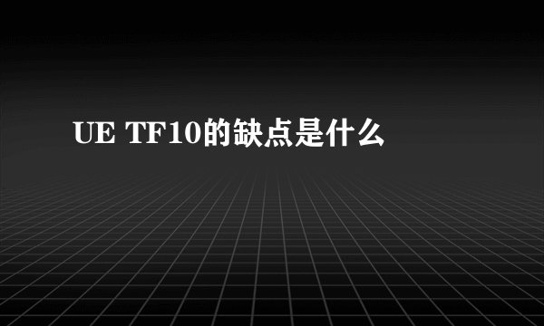 UE TF10的缺点是什么