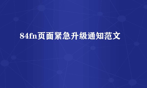 84fn页面紧急升级通知范文