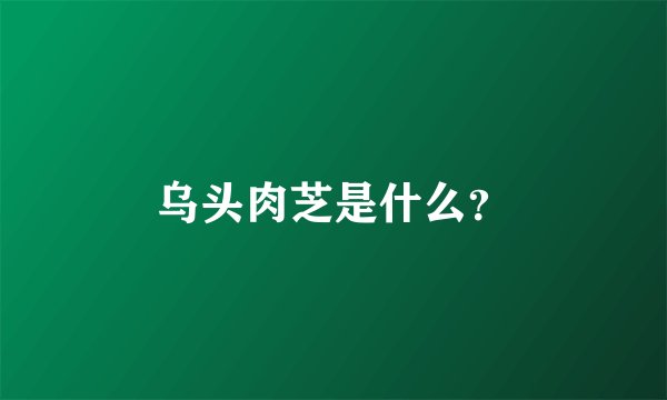 乌头肉芝是什么？