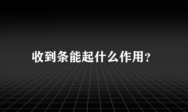 收到条能起什么作用？