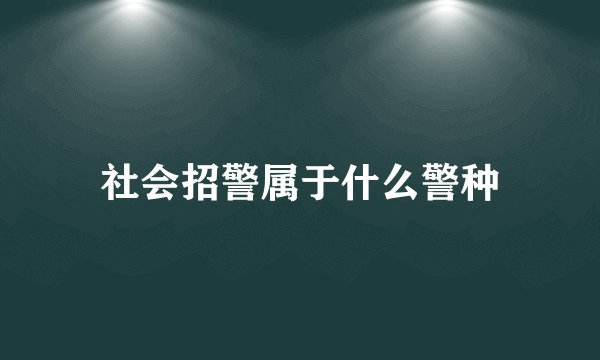 社会招警属于什么警种