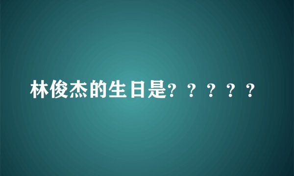 林俊杰的生日是？？？？？