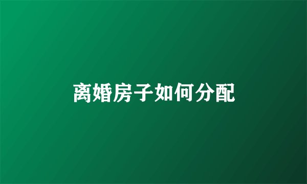 离婚房子如何分配