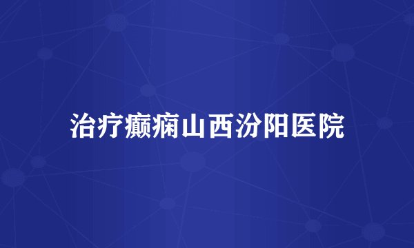 治疗癫痫山西汾阳医院