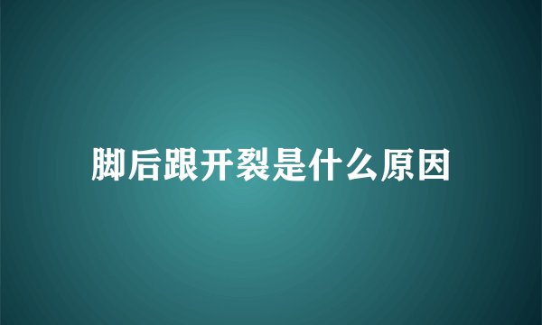 脚后跟开裂是什么原因