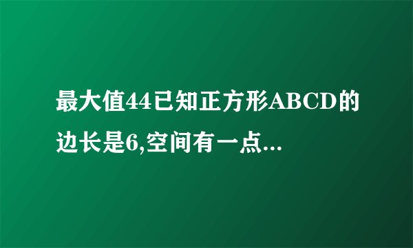 最大值44已知正方形ABCD的边长是6,空间有一点M,M不属于面ABCD,满足／MA／+／MB／=10,则三棱锥A-BCM的体积的最大值是?