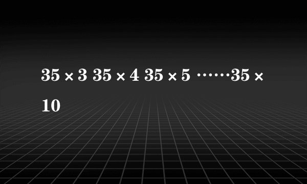 35×3 35×4 35×5 ……35×10