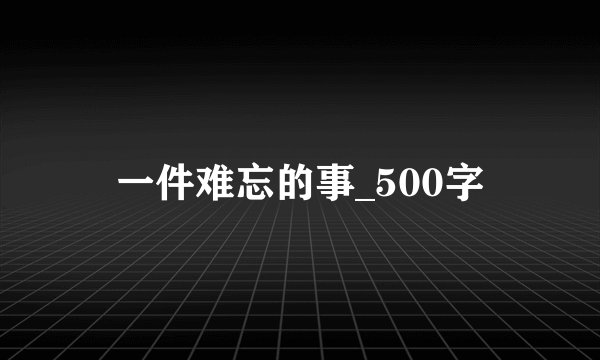 一件难忘的事_500字