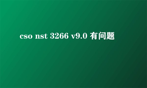 cso nst 3266 v9.0 有问题