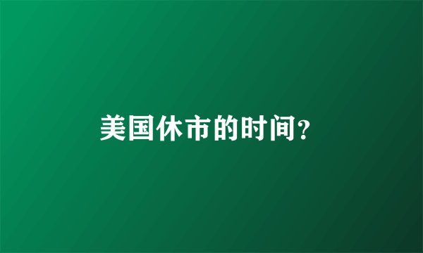 美国休市的时间？