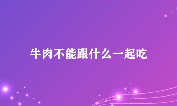 牛肉不能跟什么一起吃