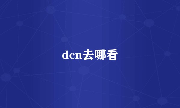 dcn去哪看