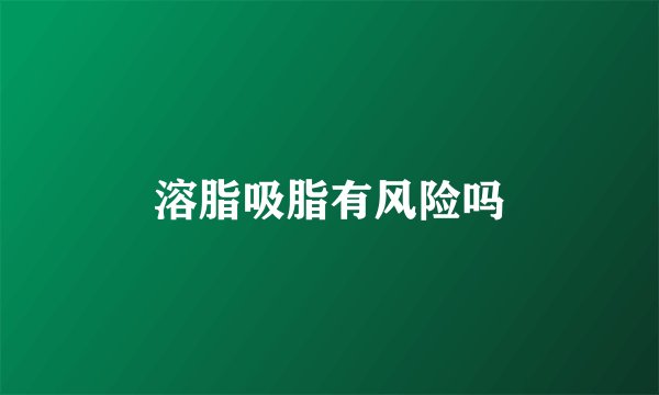 溶脂吸脂有风险吗