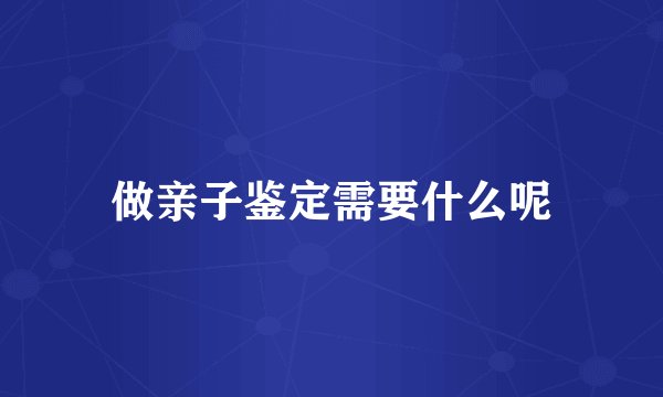 做亲子鉴定需要什么呢