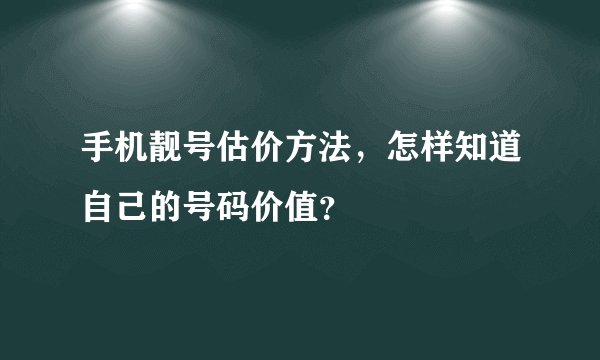手机靓号估价方法，怎样知道自己的号码价值？
