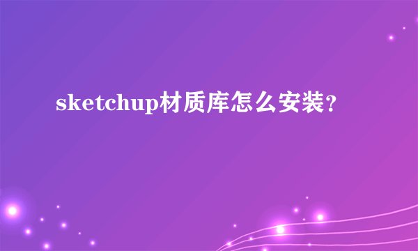 sketchup材质库怎么安装？