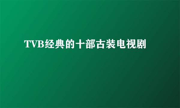 TVB经典的十部古装电视剧
