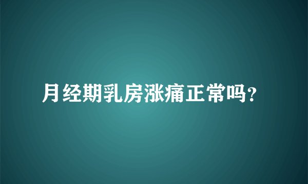 月经期乳房涨痛正常吗？