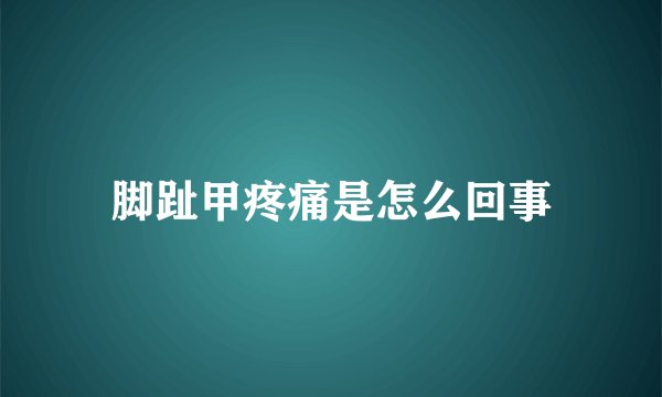 脚趾甲疼痛是怎么回事