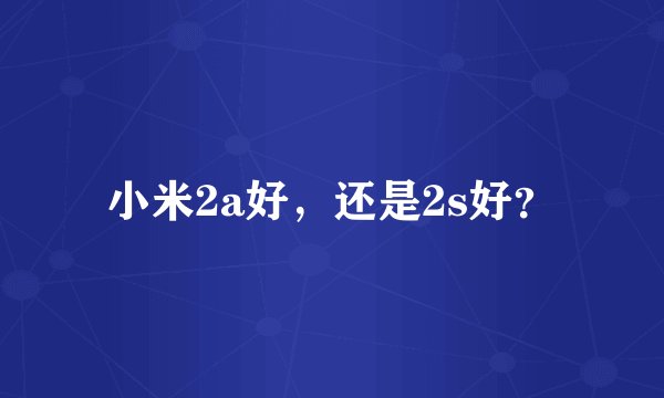 小米2a好，还是2s好？