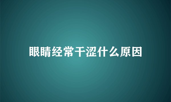 眼睛经常干涩什么原因