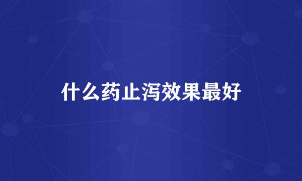 什么药止泻效果最好