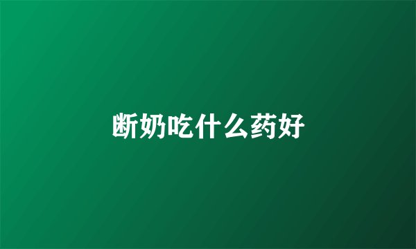 断奶吃什么药好