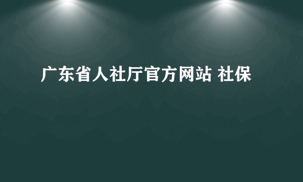 广东省人社厅官方网站 社保