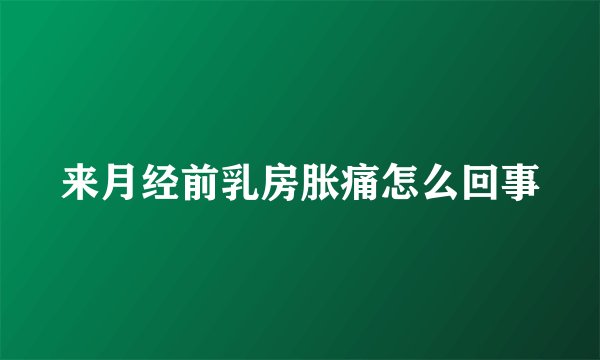 来月经前乳房胀痛怎么回事